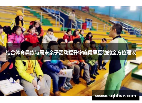 结合体育晨练与周末亲子活动提升家庭健康互动的全方位建议